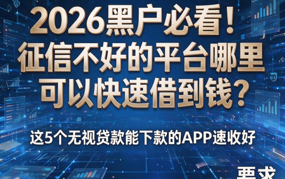 2026黑户必看！征信不好的平台哪里可以快速借到钱？这5个无视贷款能下款的APP速收好
