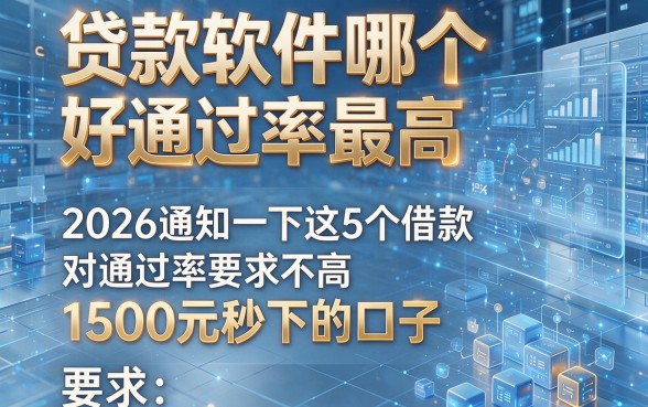 贷款软件哪个好通过率最高，2026通知一下这5个借款对通过率要求不高1500元秒下的口子
