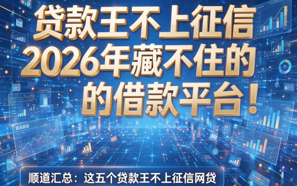 贷款王不上征信2026年藏不住的借款平台!顺道汇总这五个贷款王不上征信网贷