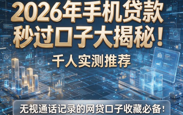 2026年手机贷款秒过口子大揭秘!千人实测推荐,无视通话记录的网贷口子收藏必备