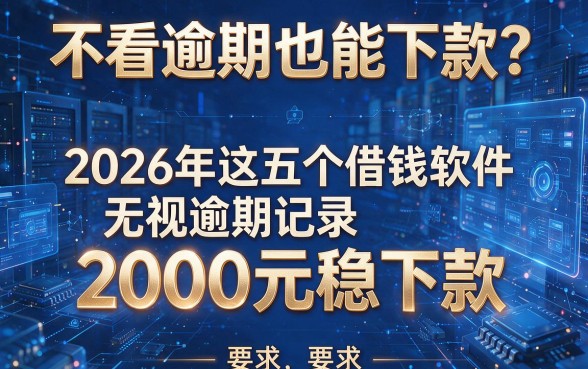 不看逾期也能下款?2026年这五个借钱软件无视逾期记录,2000元稳下款!