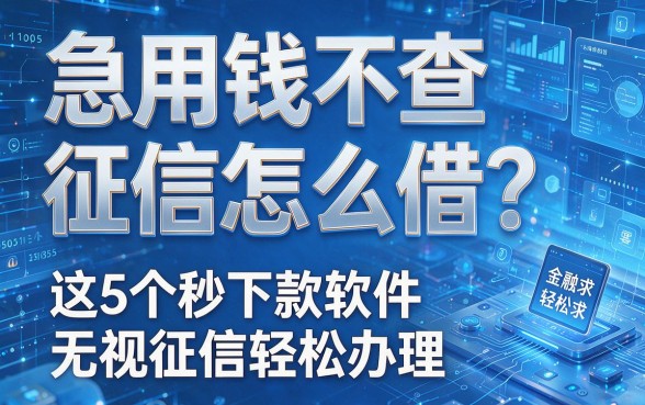 急用钱不查征信怎么借？这5个秒下款软件无视征信轻松办理