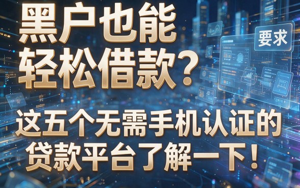 黑户也能轻松借款?这五个无需手机认证的贷款平台了解一下!