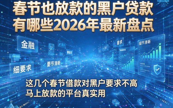 春节也放款的黑户贷款有哪些2026年最新盘点，这几个春节借款对黑户要求不高马上放款的平台真实用
