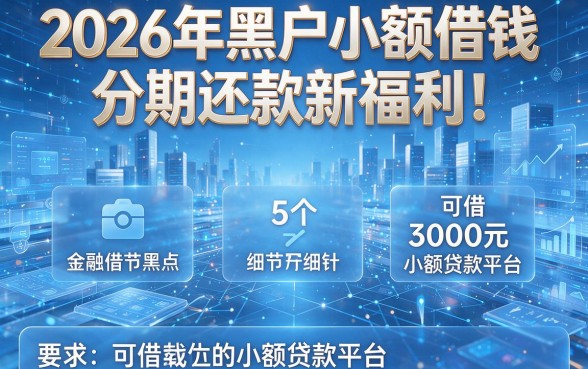 2026年黑户小额借钱分期还款新福利！盘点5个可借3000元的小额贷款平台