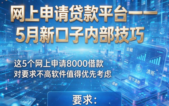 网上申请贷款平台一一5月新口子内部技巧,这5个网上申请8000借款对要求不高软件值得优先考虑
