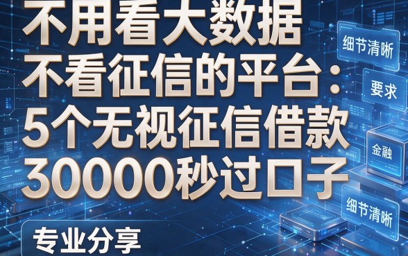 不用看大数据不看征信的平台:5个无视征信借款30000秒过口子,专业分享!