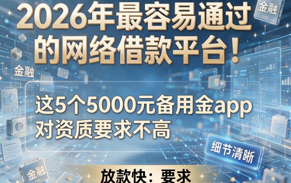 2026年最容易通过的网络借款平台!这5个5000元备用金app对资质要求不高,放款快!