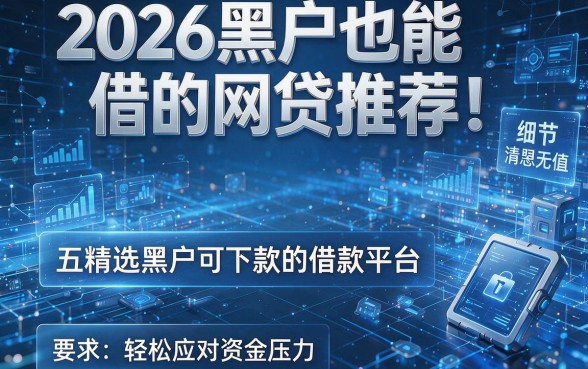 2026黑户也能借的网贷推荐!精选五个黑户可下款的借款平台,轻松应对资金压力