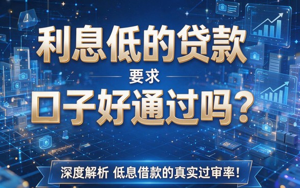 利息低的贷款口子好通过吗?深度解析低息借款的真实过审率!