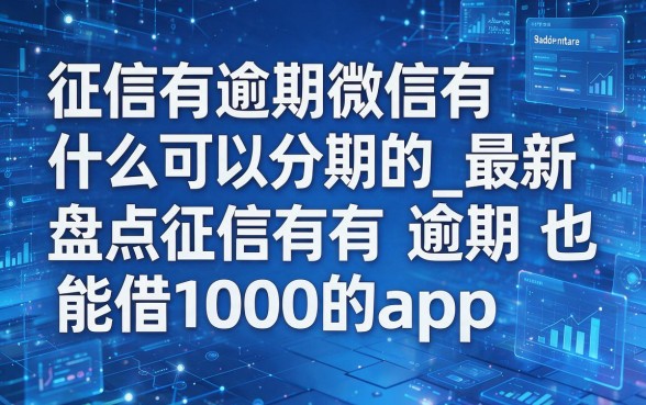 征信有逾期微信有什么可以分期的_最新盘点征信有逾期也能借1000的app
