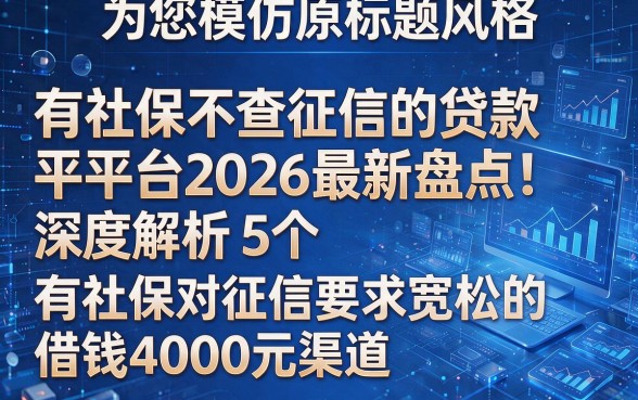 为您模仿原标题风格,生成以下新标题:有社保不查征信的贷款平台2026最新盘点!深度解析5个有社保对征信要求宽松的借钱4000元渠道