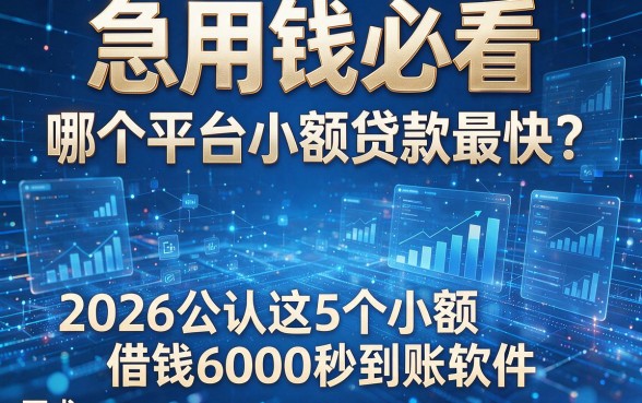 急用钱必看:哪个平台小额贷款最快?2026公认这5个小额借钱6000秒到账软件