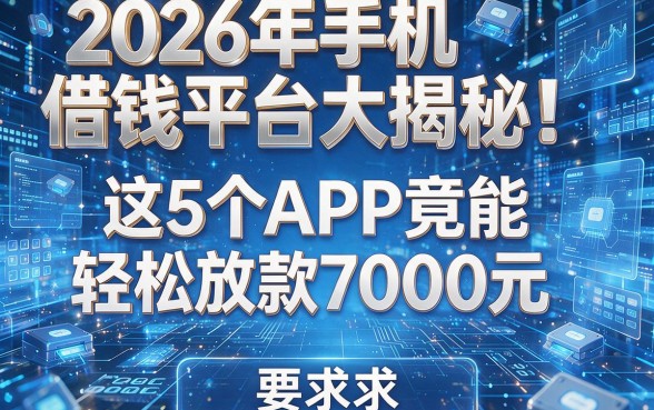 2026年手机借钱平台大揭秘!这5个APP竟能轻松放款7000元