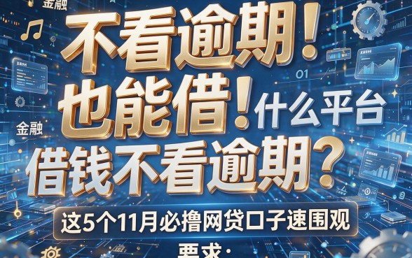 不看逾期也能借!什么平台借钱不看逾期?这5个11月必撸网贷口子速围观