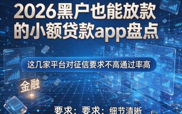 2026黑户也能放款的小额贷款app盘点，这几家平台对征信要求不高通过率高