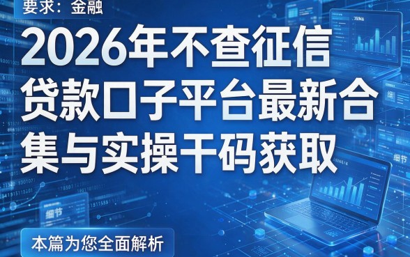2026年不查征信贷款口子平台最新合集与实操干货获取，本篇为您全面解析！
