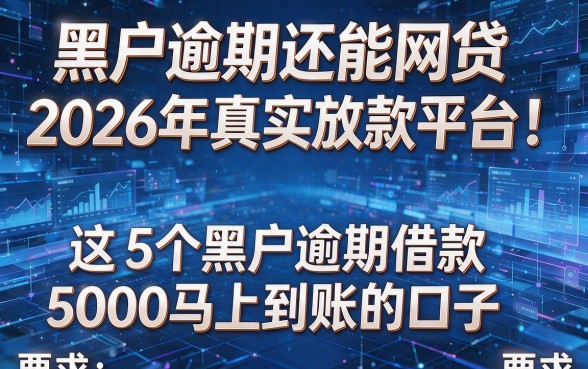 黑户逾期还能网贷2026年真实放款平台！揭秘这5个黑户逾期借款5000马上到账的口子