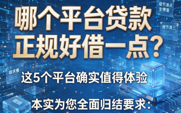 哪个平台贷款正规好借一点?这5个平台确实值得体验,本文为您全面归结!