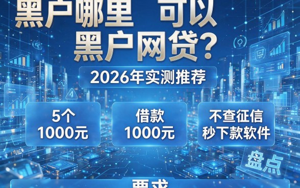黑户哪里可以黑户网贷？2026年实测推荐：5个借款1000元、不查征信的秒下款软件盘点