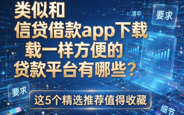 类似和信贷借款app下载一样方便的贷款平台有哪些?这5个精选推荐值得收藏!