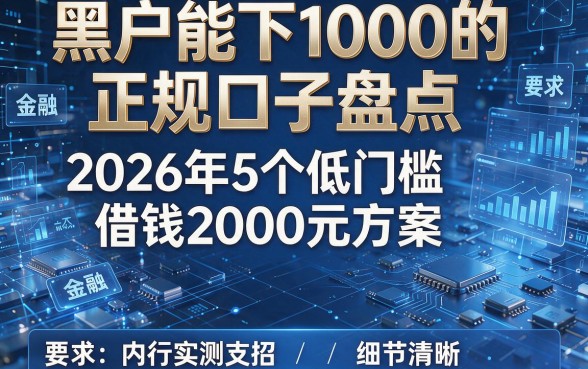 黑户能下1000的正规口子盘点:2026年5个低门槛借钱2000元方案,内行实测支招