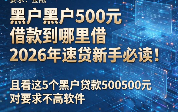 黑户黑户500元借款到哪里借2026年速贷新手必读!且看这5个黑户贷款500元对要求不高软件