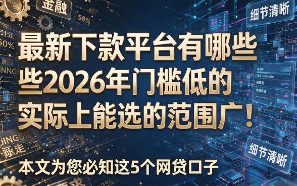 最新下款平台有哪些2026年门槛低的实际上能选的范围广！，本文为您必知这5个网贷口子！