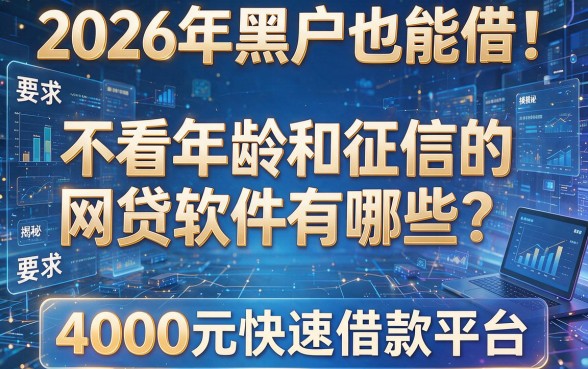 2026年黑户也能借!不看年龄和征信的网贷软件有哪些?一文揭秘4000元快速借款平台