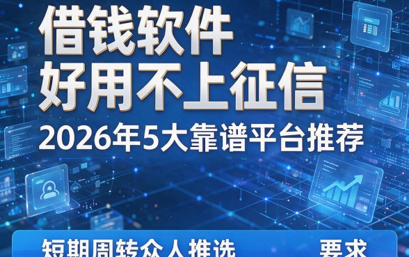 借钱软件好用不上征信：2026年5大靠谱平台推荐，短期周转众人推选！