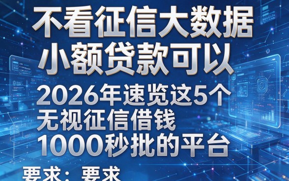 不看征信大数据小额贷款可以,2026年速览这5个无视征信借钱1000秒批的平台