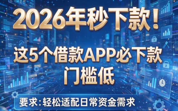 2026年秒下款!这5个借款APP必下款、门槛低,轻松适配日常资金需求