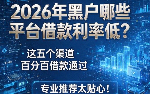 2026年黑户哪些平台借款利率低?这五个渠道百分百借款通过,专业推荐太贴心!