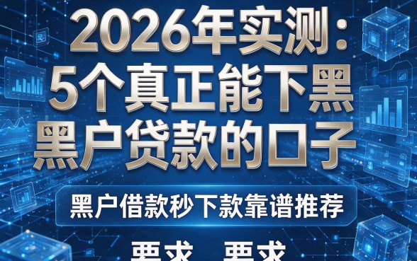 2026年实测:5个真正能下黑户贷款的口子,黑户借款秒下款靠谱推荐