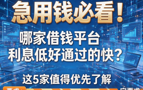 急用钱必看!哪家借钱平台利息低好通过的快?这5家值得优先了解!