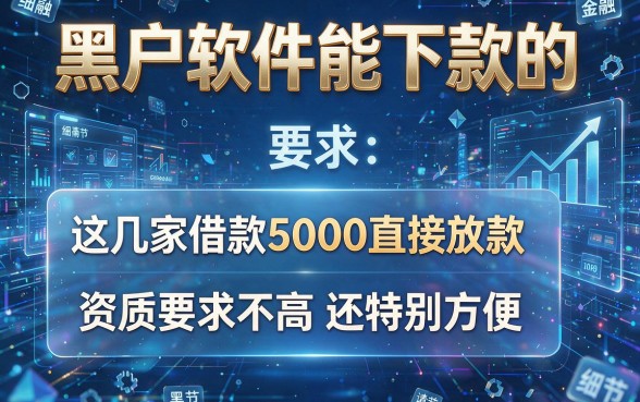 黑户软件能下款的,这几家借款5000直接放款,资质要求不高还特别方便