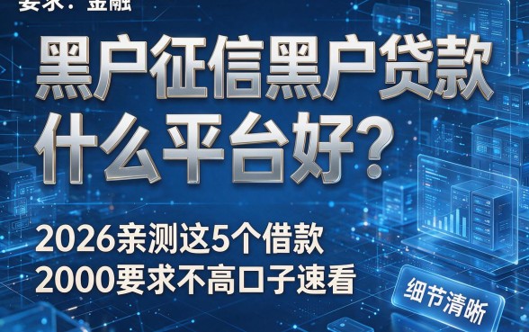 黑户征信黑户贷款什么平台好?2026亲测这5个借款2000要求不高口子速看