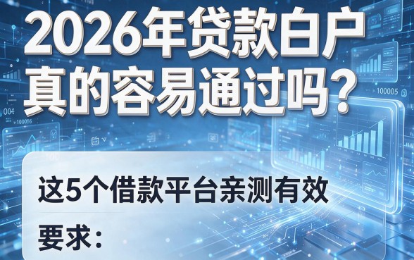 2026年贷款白户真的容易通过吗？这5个借款平台亲测有效！