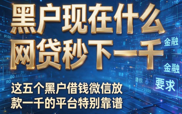 黑户现在什么网贷秒下一千,这五个黑户借钱微信放款一千的平台特别靠谱