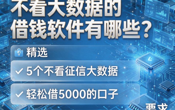 不看大数据的借钱软件有哪些?精选5个不看征信大数据、轻松借5000的口子