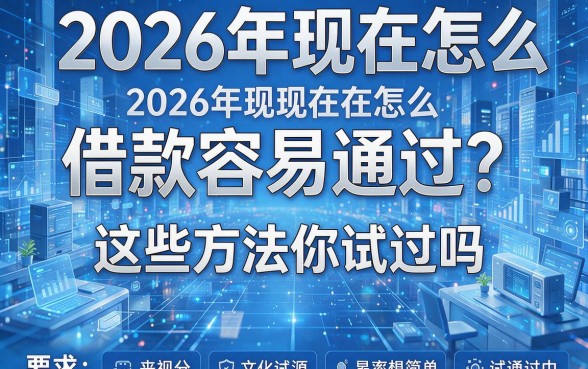 2026年现在怎么借款容易通过?这些方法你试过吗?