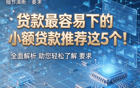 贷款最容易下的小额贷款推荐这5个!全面解析助您轻松了解!