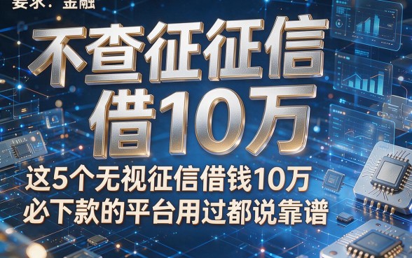 不查征信借10万，这5个无视征信借钱10万必下款的平台用过都说靠谱