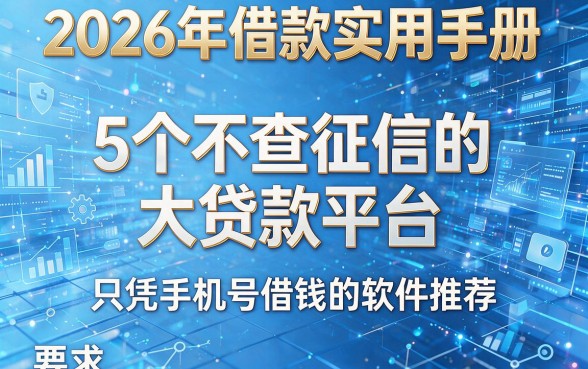 2026年借款实用手册:5个不查征信的大贷款平台,只凭手机号借钱的软件推荐