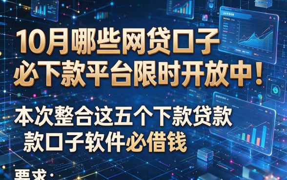 以下是根据你的要求生成的新标题:10月哪些网贷口子必下款平台限时开放中!本次整合这五个下款贷款口子软件必借钱