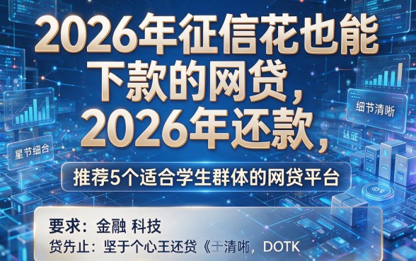 2026年征信花也能下款的网贷2026年还款，推荐5个适合学生群体的网贷平台
