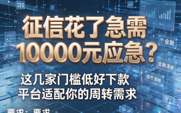 征信花了急需10000元应急?这几家门槛低好下款平台适配你的周转需求