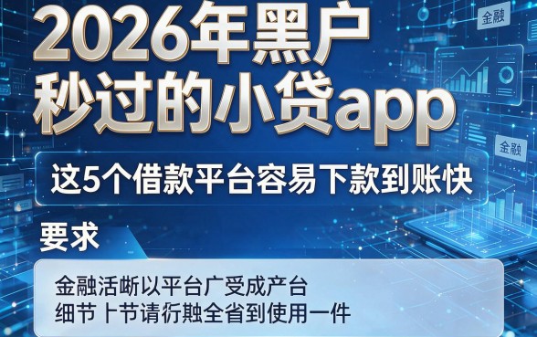 2026年黑户秒过的小贷app，这5个借款平台容易下款到账快