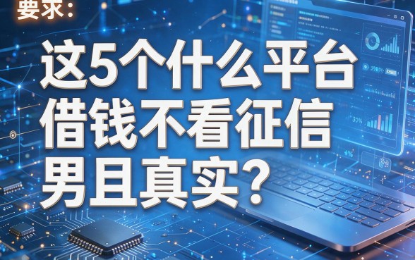 这5个什么平台借钱不看征信而且真实?本文为您实测搜罗解说!
