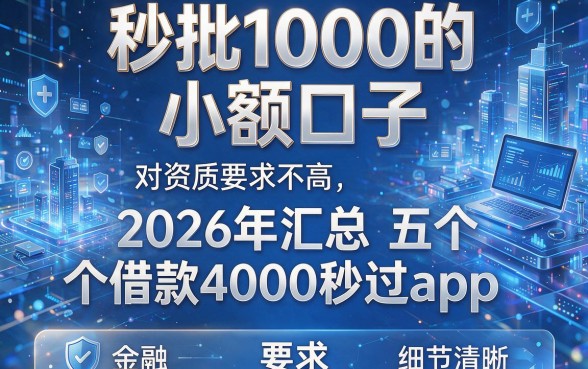 秒批1000的小额口子:对资质要求不高,2026年汇总五个借款4000秒过app
